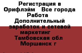 Регистрация в Орифлэйм - Все города Работа » Дополнительный заработок и сетевой маркетинг   . Тамбовская обл.,Моршанск г.